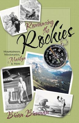 Romancing the Rockies: Mountaineers, Missionaries, Marilyn, and More by Brian Brennan