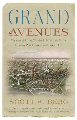 Grand Avenues: The Story of Pierre Charles l'Enfant, the French Visionary Who Designed Washington, D.C. by Scott W. Berg