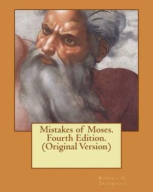 Mistakes of Moses. Fourth Edition. (Original Version) by Robert G. Ingersoll