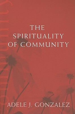 The Spirituality of Community by Adele J. Gonzalez
