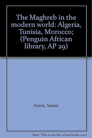 The Maghreb in the Modern World: Algeria, Tunisia, Morocco by Samir Amin