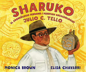 Sharuko: El Arqueólogo Peruano Julio C. Tello / Peruvian Archaeologist Julio C. Tello by Monica Brown