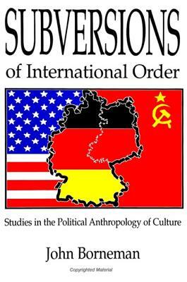 Subversions of International Order: Studies in the Political Anthropology of Culture by John Borneman