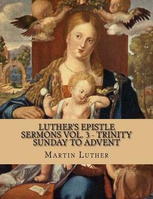 Luther's Epistle Sermons Vol. 3 - Trinity Sunday to Advent by Martin Luther