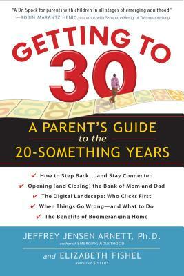 Getting to 30: A Parent's Guide to the 20-Something Years by Jeffrey Jensen Arnett, Elizabeth Fishel