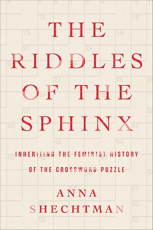The Riddles of the Sphinx: Inheriting the Feminist History of the Crossword Puzzle by Anna Shechtman
