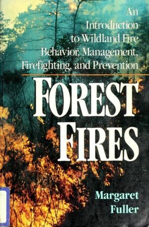 Forest Fires: An Introduction to Wildland Fire Behavior, Management, Firefighting, and Prevention by Margaret Fuller
