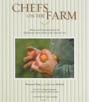 Chefs on the Farm: Recipes and Inspiration from the Quillisascut Farm School of the Domestic Arts by Karen Jurgensen, Shannon Borg, Lora Lea Misterly