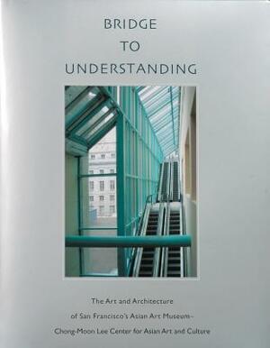 Bridge to Understanding: The Art and Architecture of San Francisco's Asian Art Museum - Chong-Moon Lee Center for Asian Art and Culture by Thomas Christensen