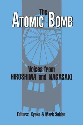 The Atomic Bomb: Voices from Hiroshima and Nagasaki: Voices from Hiroshima and Nagasaki by Kyoko Iriye Selden, Mark Selden