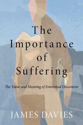 The Importance of Suffering: The Value and Meaning of Emotional Discontent by James Davies