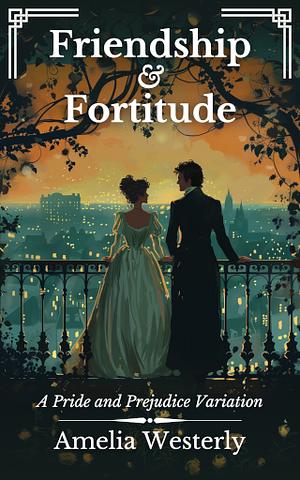 Friendship and Fortitude: A Pride and Prejudice Variation by Amelia Westerly