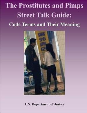 The Prostitutes and Pimps Street Talk Guide: Code Terms and Their Meaning by U. S. Department of Justice