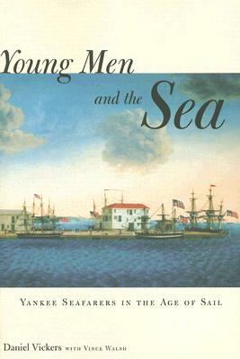 Young Men and the Sea: Yankee Seafarers in the Age of Sail by Daniel Vickers, Vince Walsh