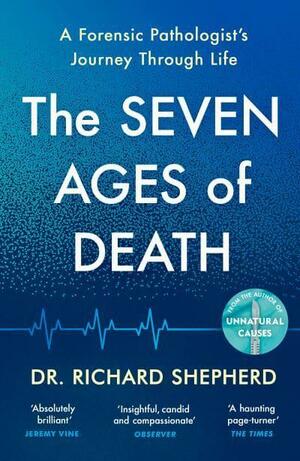 The Seven Ages of Death: A Forensic Pathologist's Journey Through Life by Dr Richard Shepherd
