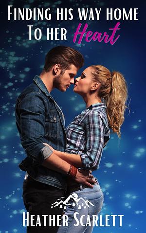 Finding His Way Home to Her Heart by Heather Scarlett, Heather Scarlett