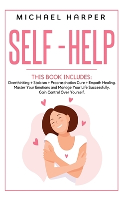 Self-Help: 4 Books In 1: Overthinking + Stoicism + Procrastination Cure + Empath Healing. Master Your Emotions and Manage Your Li by Michael Harper