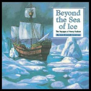Beyond the Sea of Ice: The Voyages of Henry Hudson by Joan Elizabeth Goodman