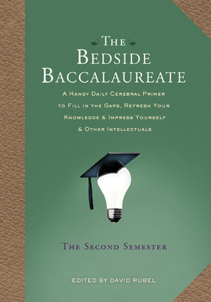 The Bedside Baccalaureate: The Second Semester: A Handy Daily Cerebral Primer to Fill in the Gaps, Refresh Your Knowledge & Impress Yourself & Other Intellectuals by David Rubel