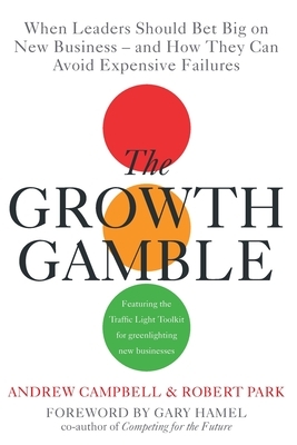 Growth Gamble: When Business Leaders Should Bet Big on New Businesses-And How They Can Avoid Expensive Failures by Andrew Campbell