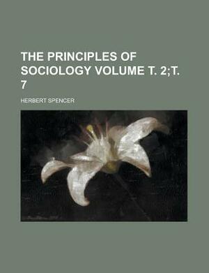 The Principles of Sociology Volume . 2; . 7 by Herbert Spencer
