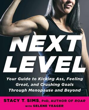 Next Level: Your Guide to Kicking Ass, Feeling Great, and Crushing Goals Through Menopause and Beyond by Selene Yeager, Stacy T. Sims