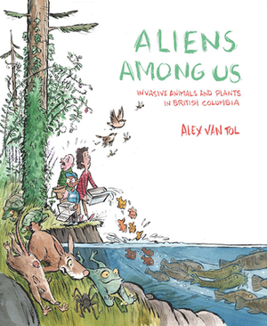 Aliens Among Us: Invasive Animals and Plants in British Columbia by Alex Van Tol