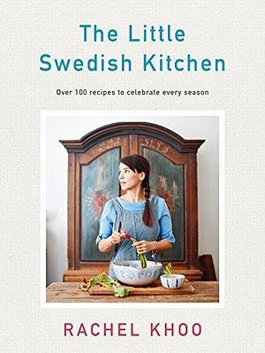 The Little Swedish Kitchen: Over 100 recipes to celebrate every season by Rachel Khoo, Rachel Khoo