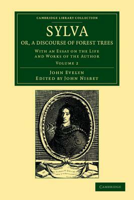 Sylva, Or, a Discourse of Forest Trees: With an Essay on the Life and Works of the Author by John Evelyn