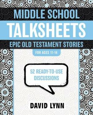 Middle School Talksheets, Epic Old Testament Stories: 52 Ready-To-Use Discussions by David Lynn