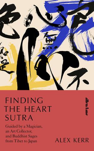 Finding the Heart Sutra: Guided by a Magician, an Art Collector and Buddhist Sages from Tibet to Japan by Alex Kerr