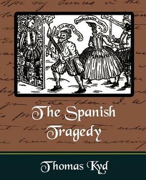 The Spanish Tragedy by Kyd Thomas Kyd, Thomas Kyd, Thomas Kyd