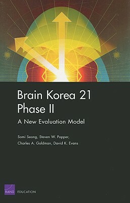 Brain Korea 21 Phase II: A New Evaluation Mode by Charles A. Goldman, Steven W. Popper, Somi Seong