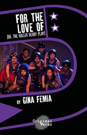 For The Love Of: (or, the roller derby play) by Gina Femia