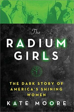 The Radium Girls: The Dark Story of America's Shining Women by Kate Moore