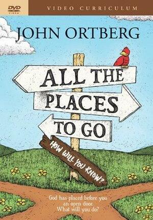 All the Places to Go . . . How Will You Know? Video Curriculum: God Has Placed Before You an Open Door. What Will You Do? by John Ortberg