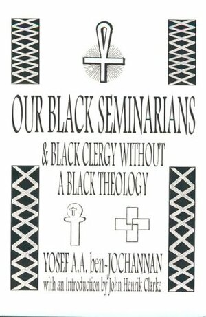 Our Black Seminarians And Black Clergy Without A Black Theology by Yosef A.A. Ben-Jochannan