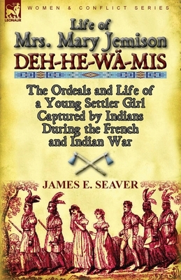 Life of Mrs. Mary Jemison: Deh-He-Wa-MIS-The Ordeals and Life of a Young Settler Girl Captured by Indians During the French and Indian War by James E. Seaver