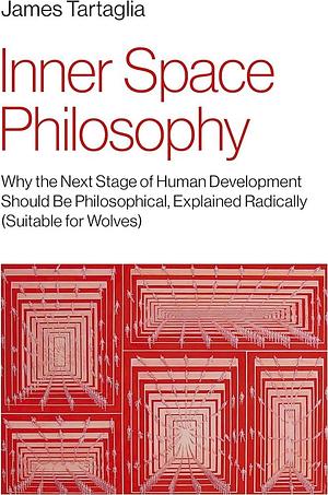 Inner Space Philosophy: Why the Next Stage of Human Development Should Be Philosophical, Explained Radically by James Tartaglia