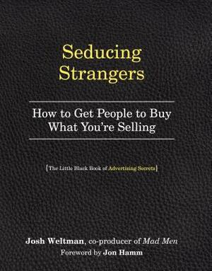 Seducing Strangers: How to Get People to Buy What You're Selling (the Little Black Book of Advertising Secrets) by Josh Weltman