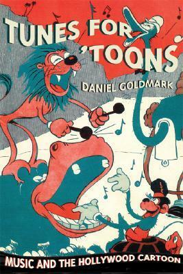 Tunes for 'Toons: Music and the Hollywood Cartoon by Daniel Goldmark