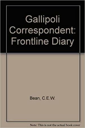 Gallipoli Correspondent: The Frontline Diary Of C.E.W. Bean by Kevin Fewster, C.E.W. Bean