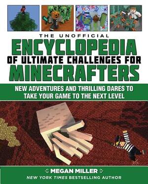 The Unofficial Encyclopedia of Ultimate Challenges for Minecrafters: New Adventures and Thrilling Dares to Take Your Game to the Next Level by Megan Miller