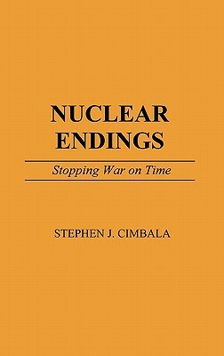 Nuclear Endings: Stopping War on Time by Stephen J. Cimbala