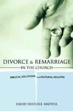 Divorce And Remarriage In The Church: Biblical Solutions For Pastoral Realities by David Instone-Brewer
