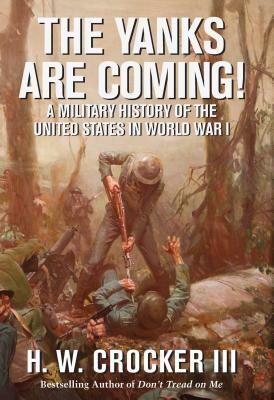 The Yanks Are Coming!: A Military History of the United States in World War I by H. W. Crocker