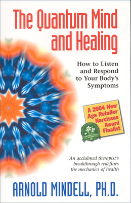 The Quantum Mind and Healing: How to Listen and Respond to Your Body's Symptoms by Arnold Mindell