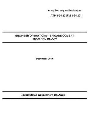 Army Techniques Publication ATP 3-34.22 ENGINEER OPERATIONS-BRIGADE COMBAT TEAM AND BELOW December 2014 by United States Government Us Army