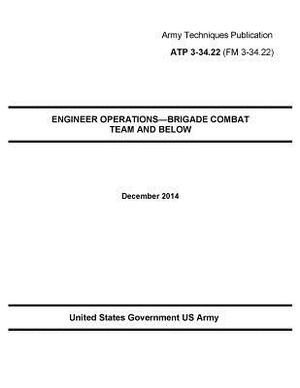 Army Techniques Publication ATP 3-34.22 ENGINEER OPERATIONS-BRIGADE COMBAT TEAM AND BELOW December 2014 by United States Government Us Army