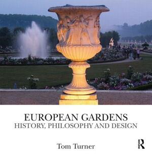 European Gardens: History, Philosophy and Design by Tom Turner